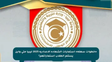 «خطوات سهلة» استمارات الشهادة الاعدادية 2025 ليبيا متى وأين يستلم الطلاب استماراتهم؟